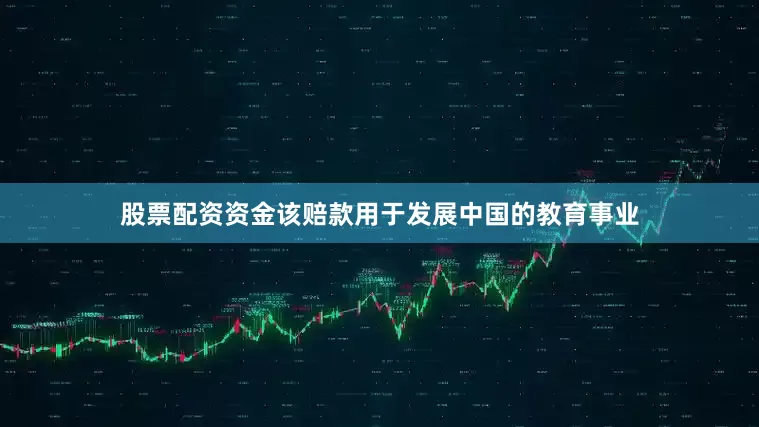 股票配资资金该赔款用于发展中国的教育事业