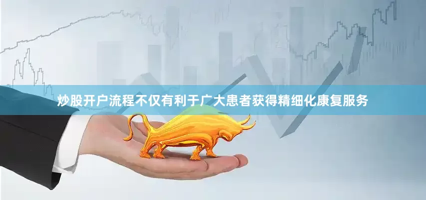 炒股开户流程不仅有利于广大患者获得精细化康复服务