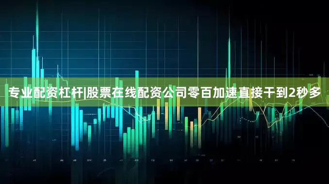 专业配资杠杆|股票在线配资公司零百加速直接干到2秒多