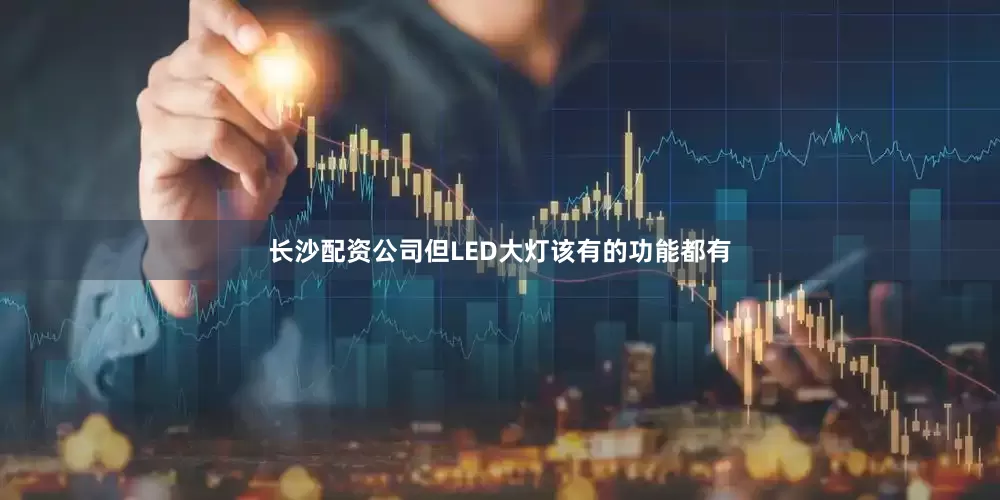 长沙配资公司但LED大灯该有的功能都有