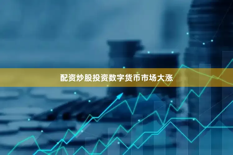 配资炒股投资　　数字货币市场大涨